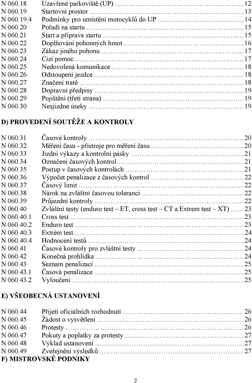 29 Pojištění (třetí strana).. 19 N 060.30 Nesjízdné úseky.. 19 D) PROVEDENÍ SOUTĚŽE A KONTROLY N 060.31 Časové kontroly.. 20 N 060.32 Měření času - přístroje pro měření času.. 20 N 060.33 Jízdní výkazy a kontrolní pásky.