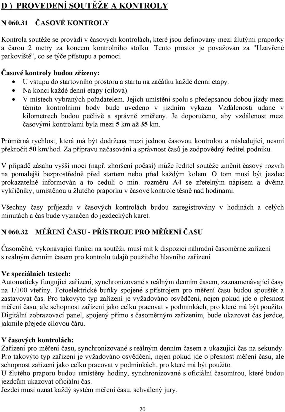 Na konci každé denní etapy (cílová). V místech vybraných pořadatelem. Jejich umístění spolu s předepsanou dobou jízdy mezi těmito kontrolními body bude uvedeno v jízdním výkazu.