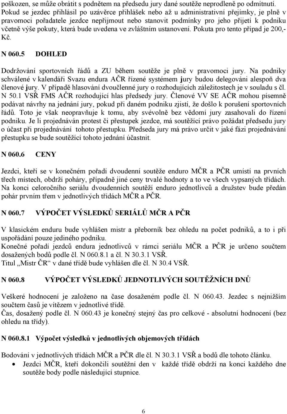 pokuty, která bude uvedena ve zvláštním ustanovení. Pokuta pro tento případ je 200,- Kč. N 060.5 DOHLED Dodržování sportovních řádů a ZU během soutěže je plně v pravomoci jury.