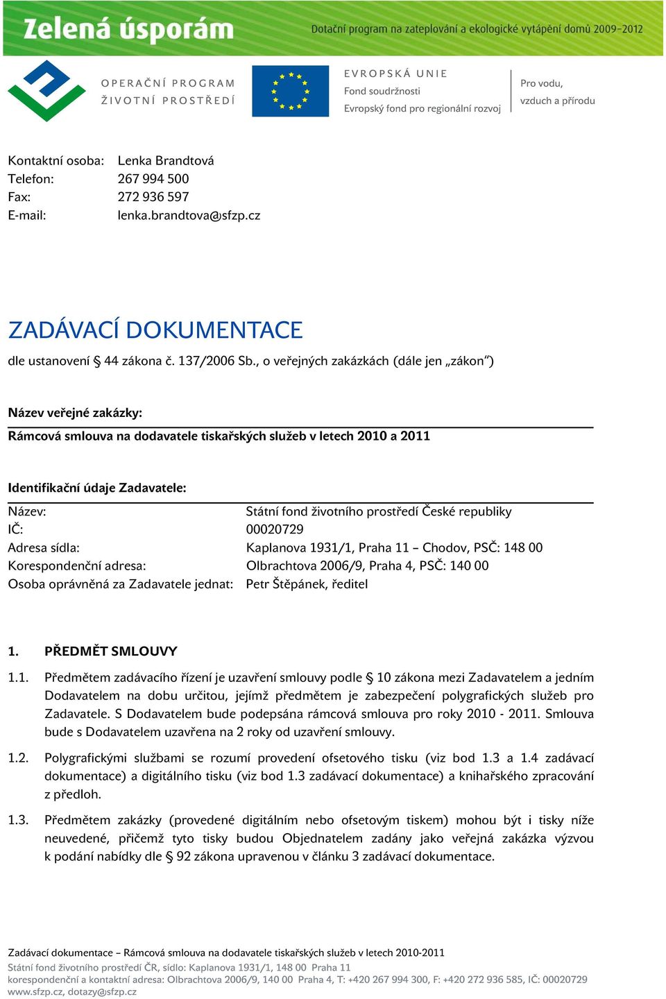 prostředí České republiky IČ: 00020729 Adresa sídla: Korespondenční adresa: Osoba oprávněná za Zadavatele jednat: Petr Štěpánek, ředitel Kaplanova 1931/1, Praha 11 Chodov, PSČ: 148 00 Olbrachtova