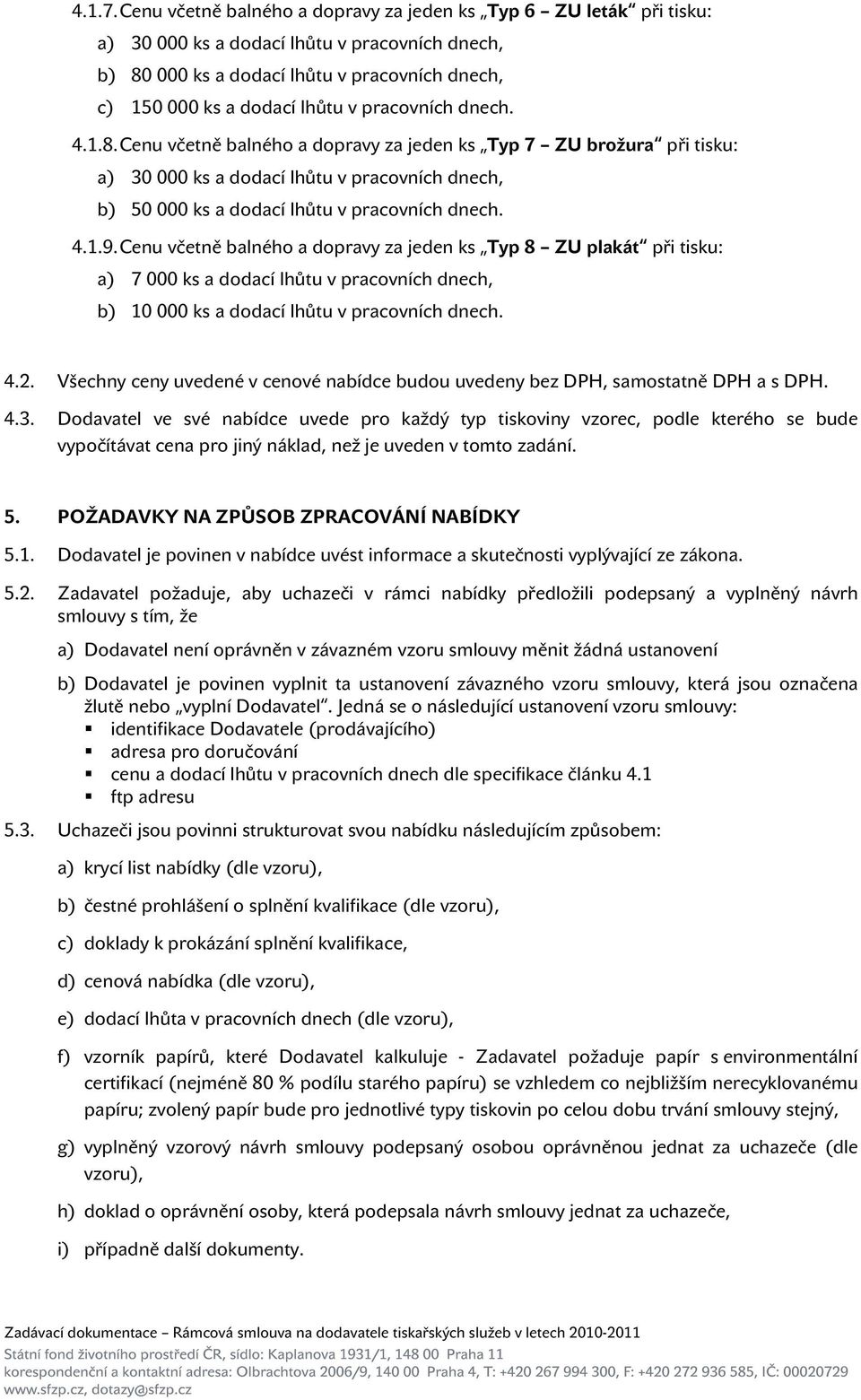 pracovních dnech. 4.1.8. Cenu včetně balného a dopravy za jeden ks Typ 7 ZU brožura při tisku: a) 30 000 ks a dodací lhůtu v pracovních dnech, b) 50 000 ks a dodací lhůtu v pracovních dnech. 4.1.9.