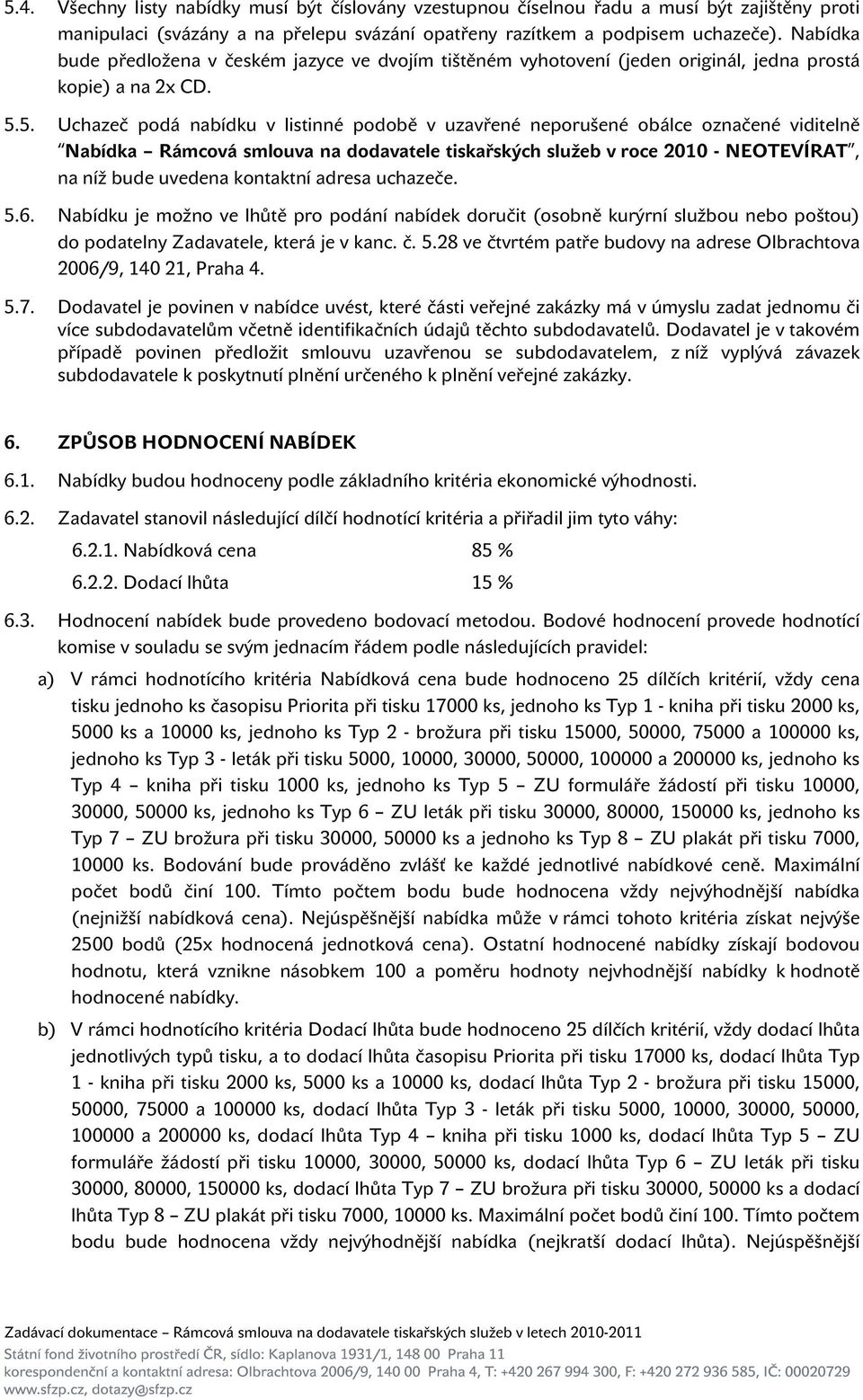 5. Uchazeč podá nabídku v listinné podobě v uzavřené neporušené obálce označené viditelně Nabídka Rámcová smlouva na dodavatele tiskařských služeb v roce 2010 - NEOTEVÍRAT, na níž bude uvedena