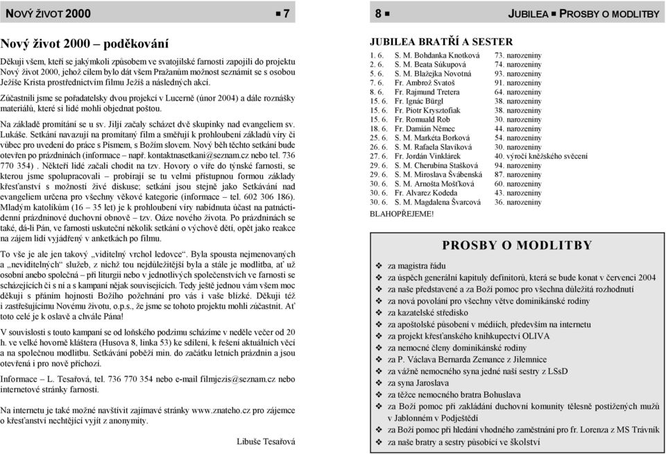 Zúčastnili jsme se pořadatelsky dvou projekcí v Lucerně (únor 2004) a dále roznášky materiálů, které si lidé mohli objednat poštou. Na základě promítání se u sv.