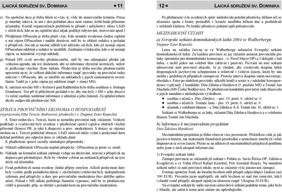 kostele modlitbu během dne a poobědvali účastníků. Kromě organizačních problémů to přináší i nelichotivý obraz LSsD v refektáři kláštera. Po krátké přestávce jednání opět pokračovalo.