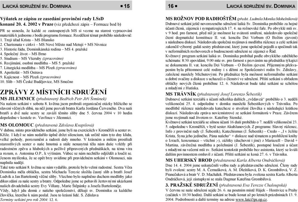 Rozdělení témat proběhlo následovně: 1. Trojí úřad Krista MS Blansko 2. Charismata v církvi MS Nové Město nad Metují + MS Nivnice 3. Historie řádu, Dominikánská rodina MS 4. pražské 4.