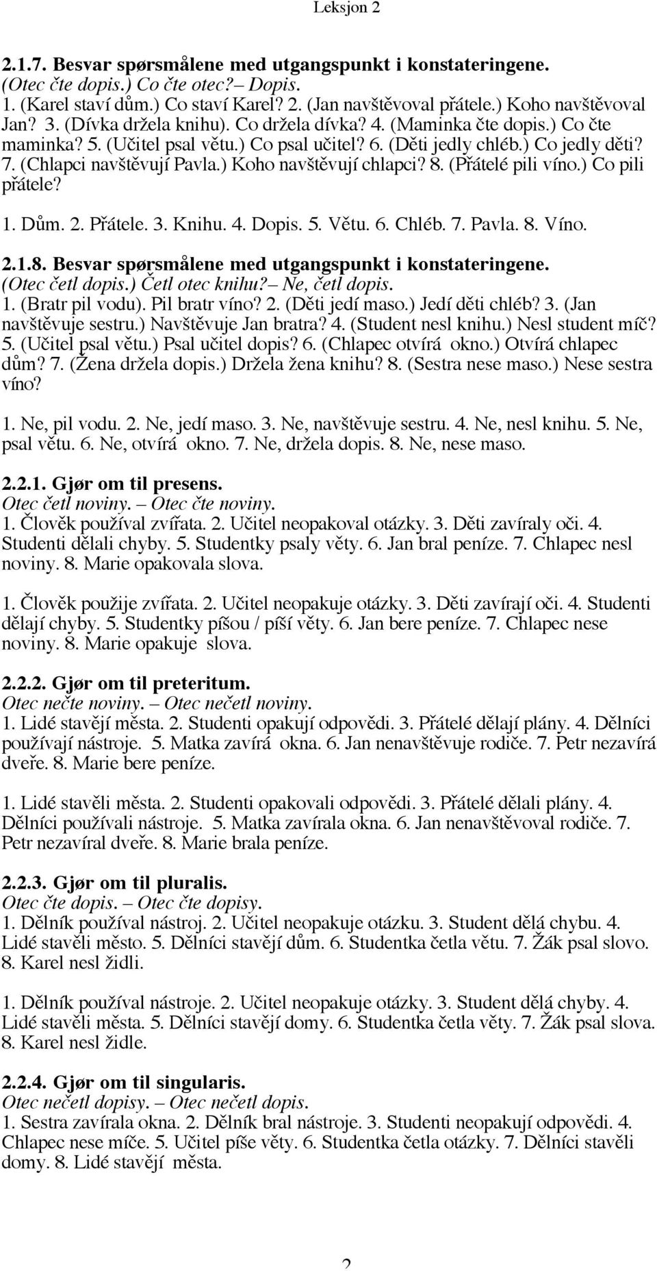 ) Koho navštěvují chlapci? 8. (Přátelé pili víno.) Co pili přátele? 1. Dům. 2. Přátele. 3. Knihu. 4. Dopis. 5. Větu. 6. Chléb. 7. Pavla. 8. Víno. 2.1.8. Besvar spørsmålene med utgangspunkt i konstateringene.