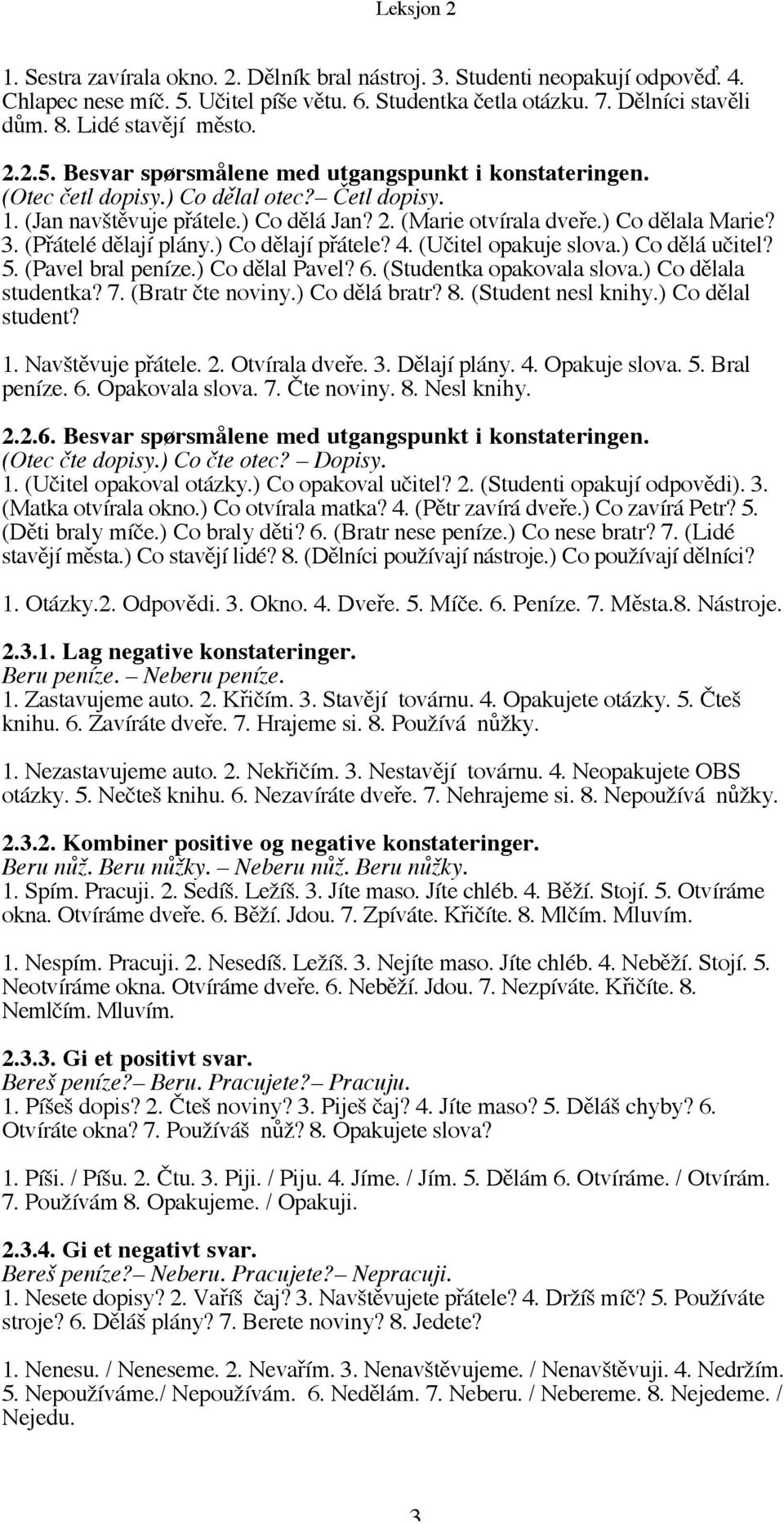 (Učitel opakuje slova.) Co dělá učitel? 5. (Pavel bral peníze.) Co dělal Pavel? 6. (Studentka opakovala slova.) Co dělala studentka? 7. (Bratr čte noviny.) Co dělá bratr? 8. (Student nesl knihy.