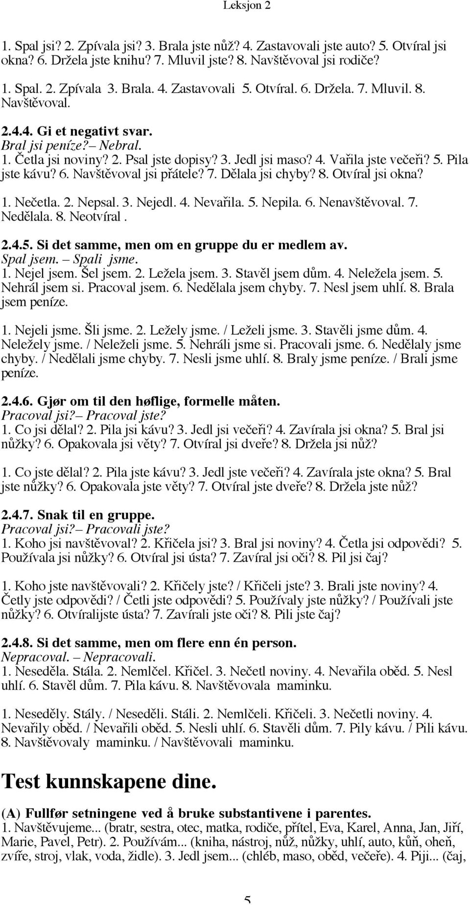 Pila jste kávu? 6. Navštěvoval jsi přátele? 7. Dělala jsi chyby? 8. Otvíral jsi okna? 1. Nečetla. 2. Nepsal. 3. Nejedl. 4. Nevařila. 5. Nepila. 6. Nenavštěvoval. 7. Nedělala. 8. Neotvíral. 2.4.5. Si det samme, men om en gruppe du er medlem av.