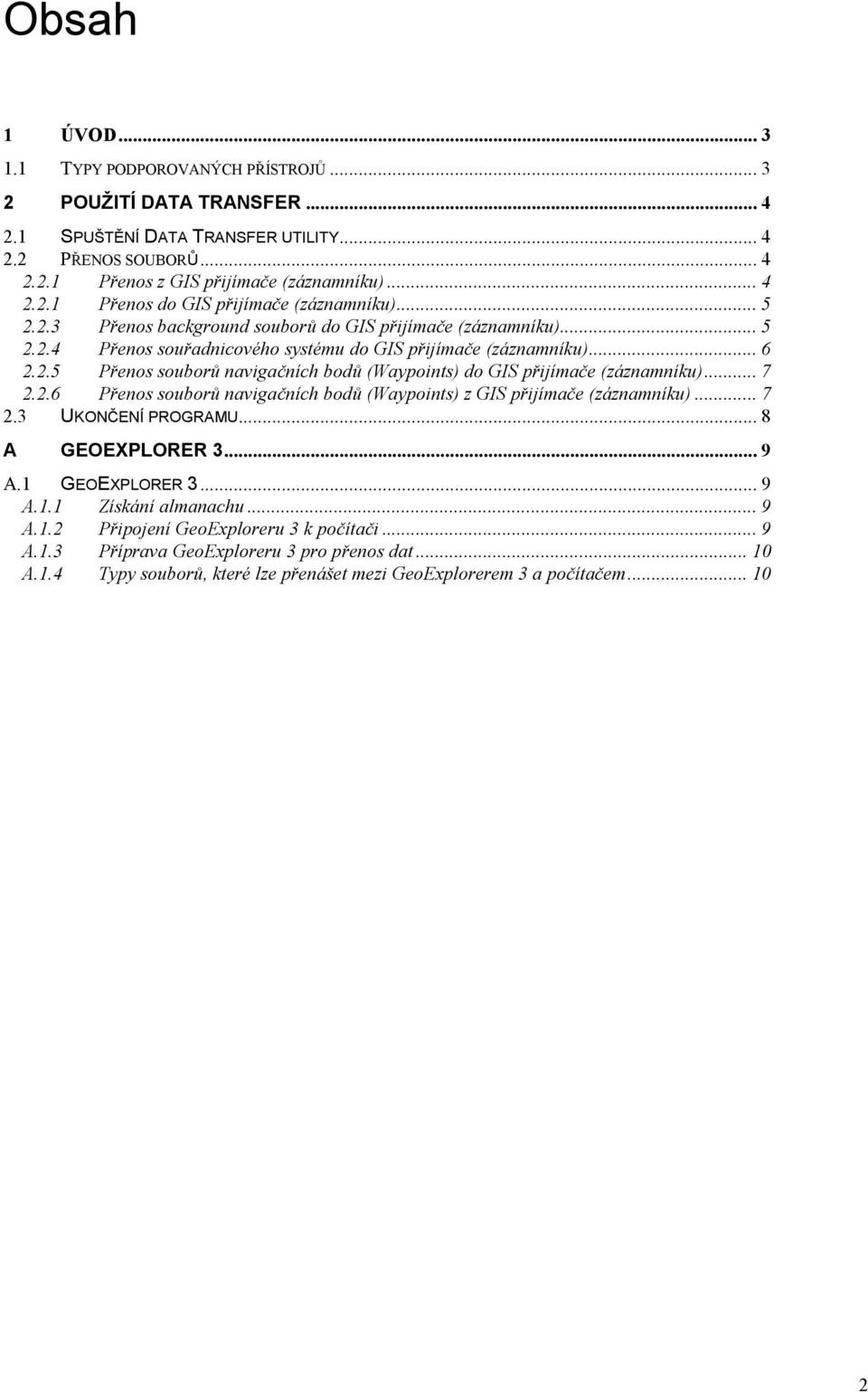 .. 7 2.2.6 Přenos souborů navigačních bodů (Waypoints) z GIS přijímače (záznamníku)... 7 2.3 UKONČENÍ PROGRAMU... 8 A GEOEXPLORER 3... 9 A.1 GEOEXPLORER 3... 9 A.1.1 Získání almanachu... 9 A.1.2 Připojení GeoExploreru 3 k počítači.