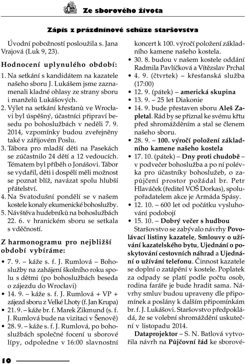 2014, vzpomínky budou zveøejnìny také v záøijovém Poslu. 3. Tábora pro mladší dìti na Pasekách se zúèastnilo 24 dìtí a 12 vedoucích. Tématem byl pøíbìh o Jonášovi.