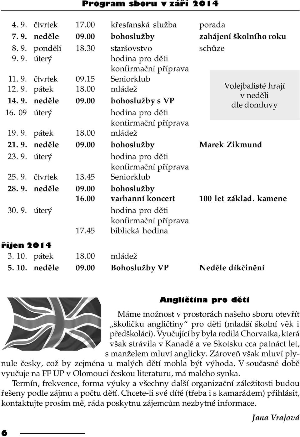 9. nedìle 09.00 bohoslužby Marek Zikmund 23. 9. úterý hodina pro dìti konfirmaèní pøíprava 25. 9. ètvrtek 13.45 Seniorklub 28. 9. nedìle 09.00 bohoslužby 16.00 varhanní koncert 100 let základ.