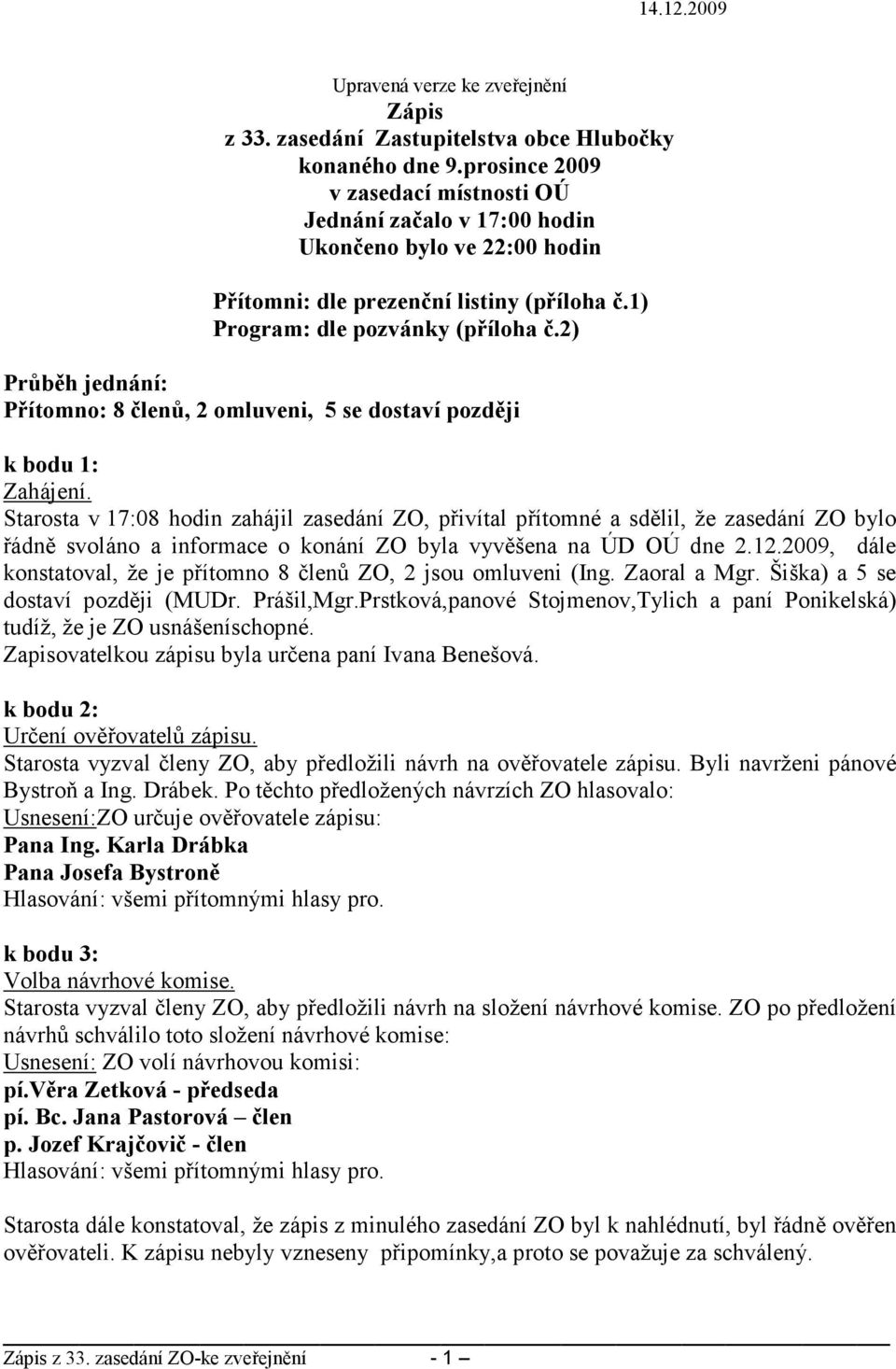 2) Průběh jednání: Přítomno: 8 členů, 2 omluveni, 5 se dostaví později k bodu 1: Zahájení.