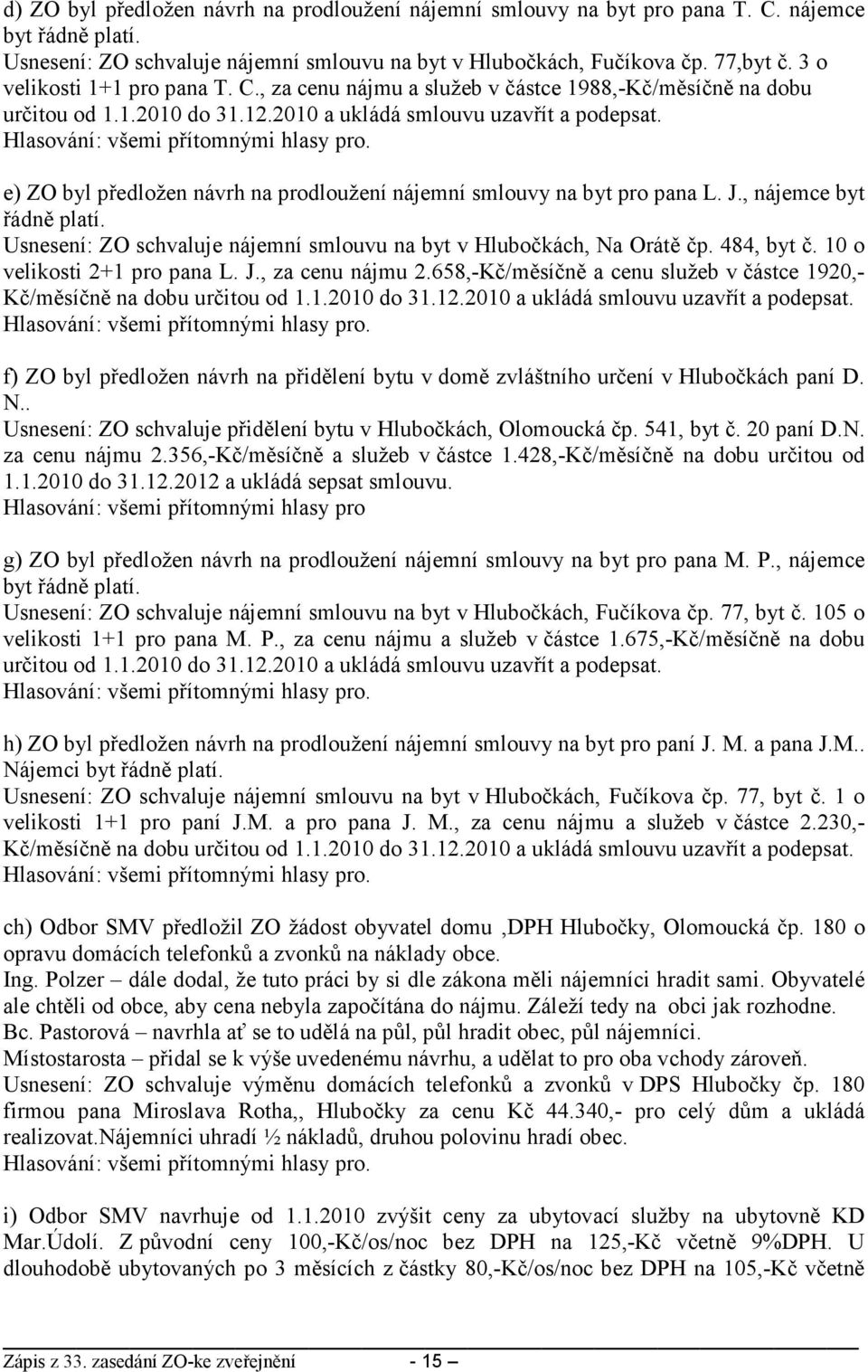 e) ZO byl předložen návrh na prodloužení nájemní smlouvy na byt pro pana L. J., nájemce byt řádně platí. Usnesení: ZO schvaluje nájemní smlouvu na byt v Hlubočkách, Na Orátě čp. 484, byt č.