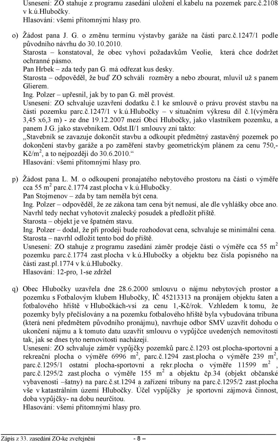 Starosta odpověděl, že buď ZO schválí rozměry a nebo zbourat, mluvil už s panem Glierem. Ing. Polzer upřesnil, jak by to pan G. měl provést. Usnesení: ZO schvaluje uzavření dodatku č.