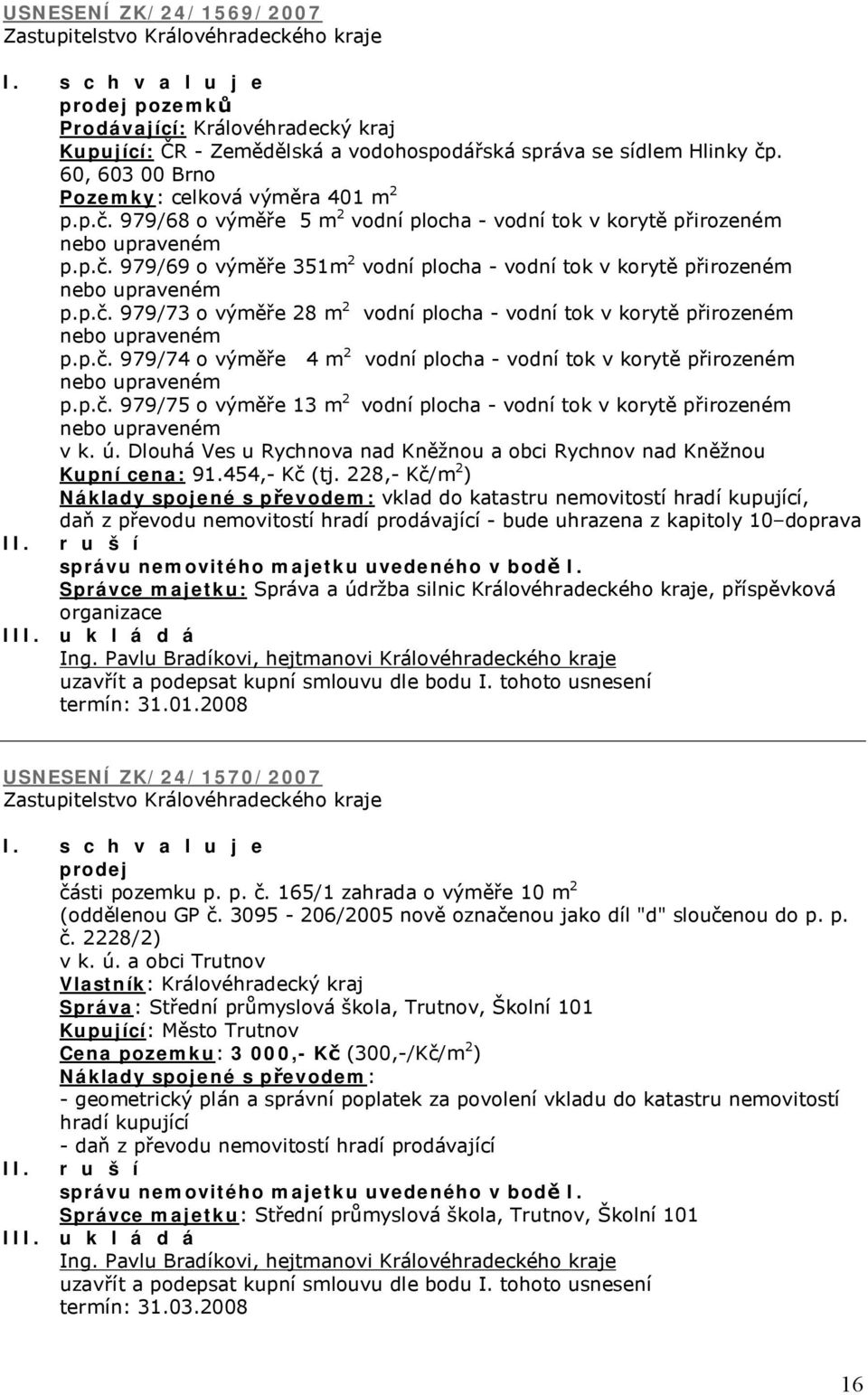 p.č. 979/73 o výměře 28 m 2 vodní plocha - vodní tok v korytě přirozeném nebo upraveném p.p.č. 979/74 o výměře 4 m 2 vodní plocha - vodní tok v korytě přirozeném nebo upraveném p.p.č. 979/75 o výměře 13 m 2 vodní plocha - vodní tok v korytě přirozeném nebo upraveném v k.