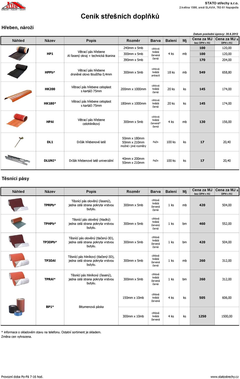 200mm x 1000mm 20 ks ks 145 174,00 HK180* Větrací pás hřebene celoplast s kartáči 75mm 180mm x 1000mm 20 ks ks 145 174,00 HPAl Větrací pás hřebene celohliníkový * 4 ks mb 130 156,00 DL1 Držák