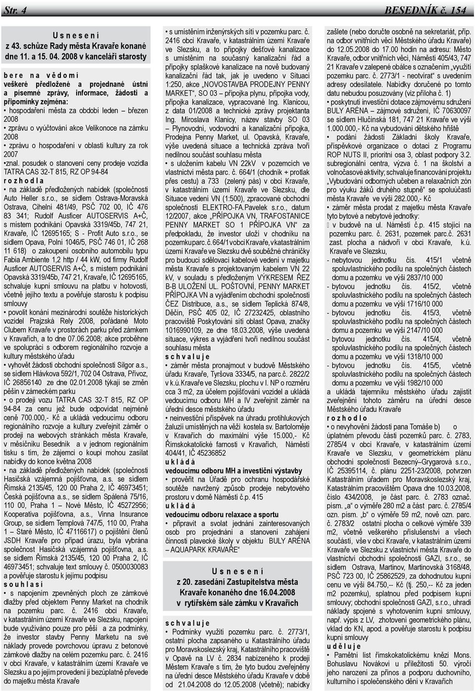 o vyúčtování akce Velikonoce na zámku 2008 zprávu o hospodaření v oblasti kultury za rok 2007 znal.