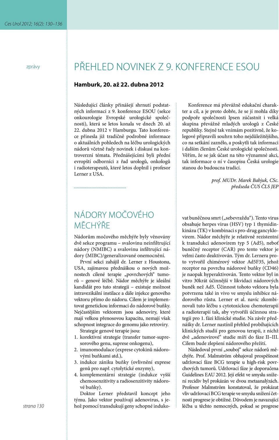 Tato konference přinesla již tradičně podrobné informace o aktuálních pohledech na léčbu urologických nádorů včetně řady novinek i diskusí na kontroverzní témata.