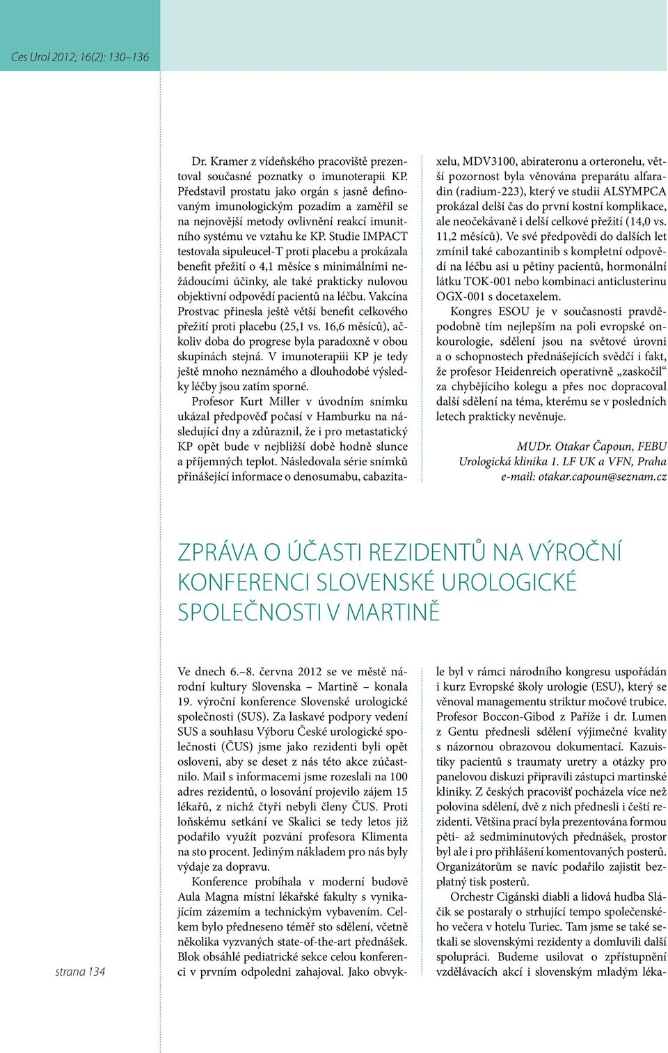 Studie IMPACT testovala sipuleucel-t proti placebu a prokázala benefit přežití o 4,1 měsíce s minimálními nežádoucími účinky, ale také prakticky nulovou objektivní odpovědí pacientů na léčbu.