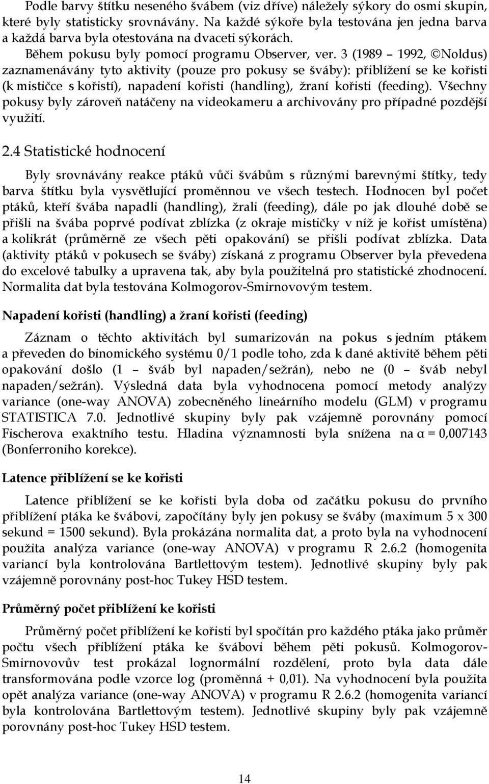 3 (1989 1992, Noldus) zaznamenávány tyto aktivity (pouze pro pokusy se šváby): přiblížení se ke kořisti (k mističce s kořistí), napadení kořisti (handling), žraní kořisti (feeding).