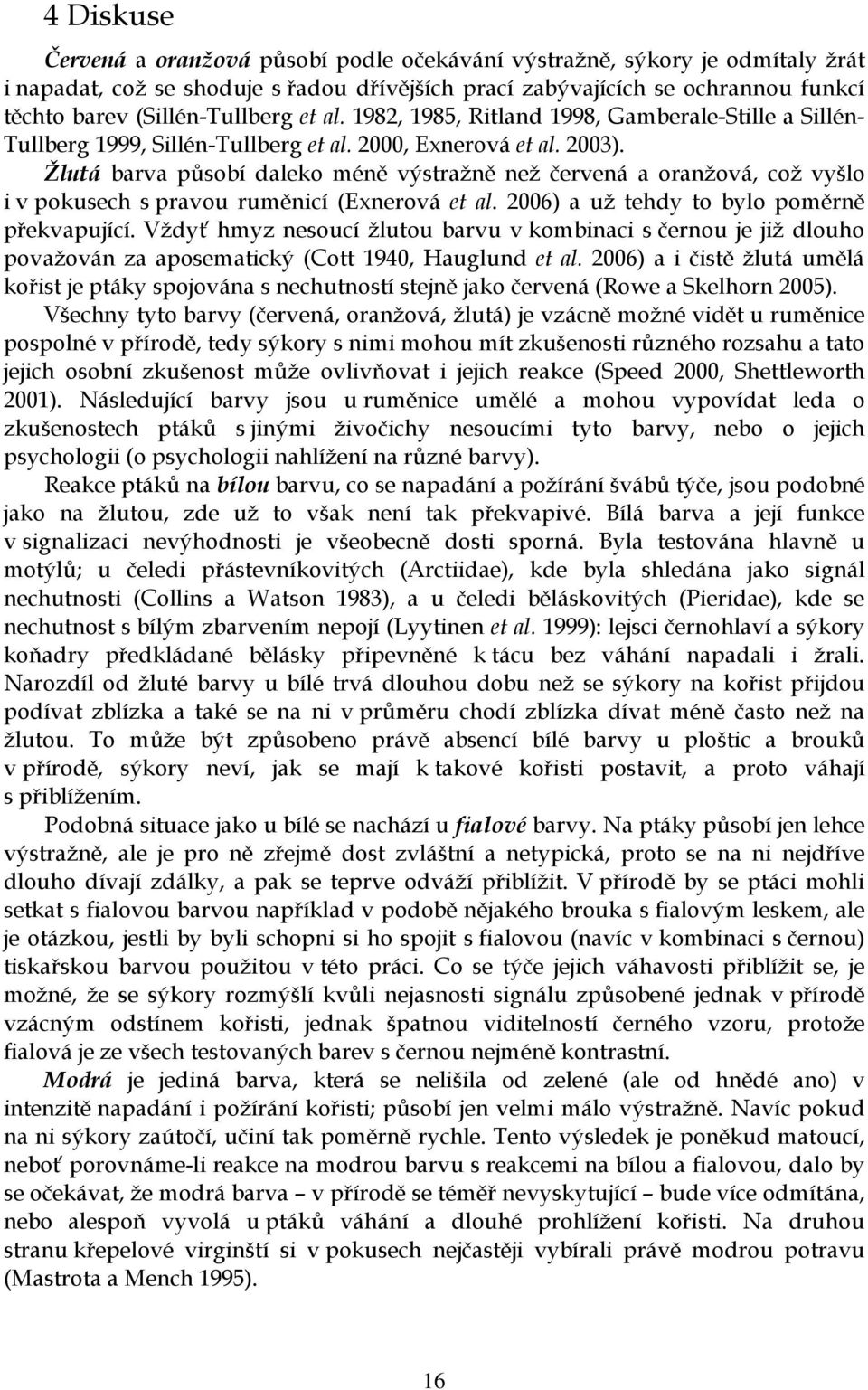 Žlutá barva působí daleko méně výstražně než červená a oranžová, což vyšlo i v pokusech s pravou ruměnicí (Exnerová et al. 2006) a už tehdy to bylo poměrně překvapující.