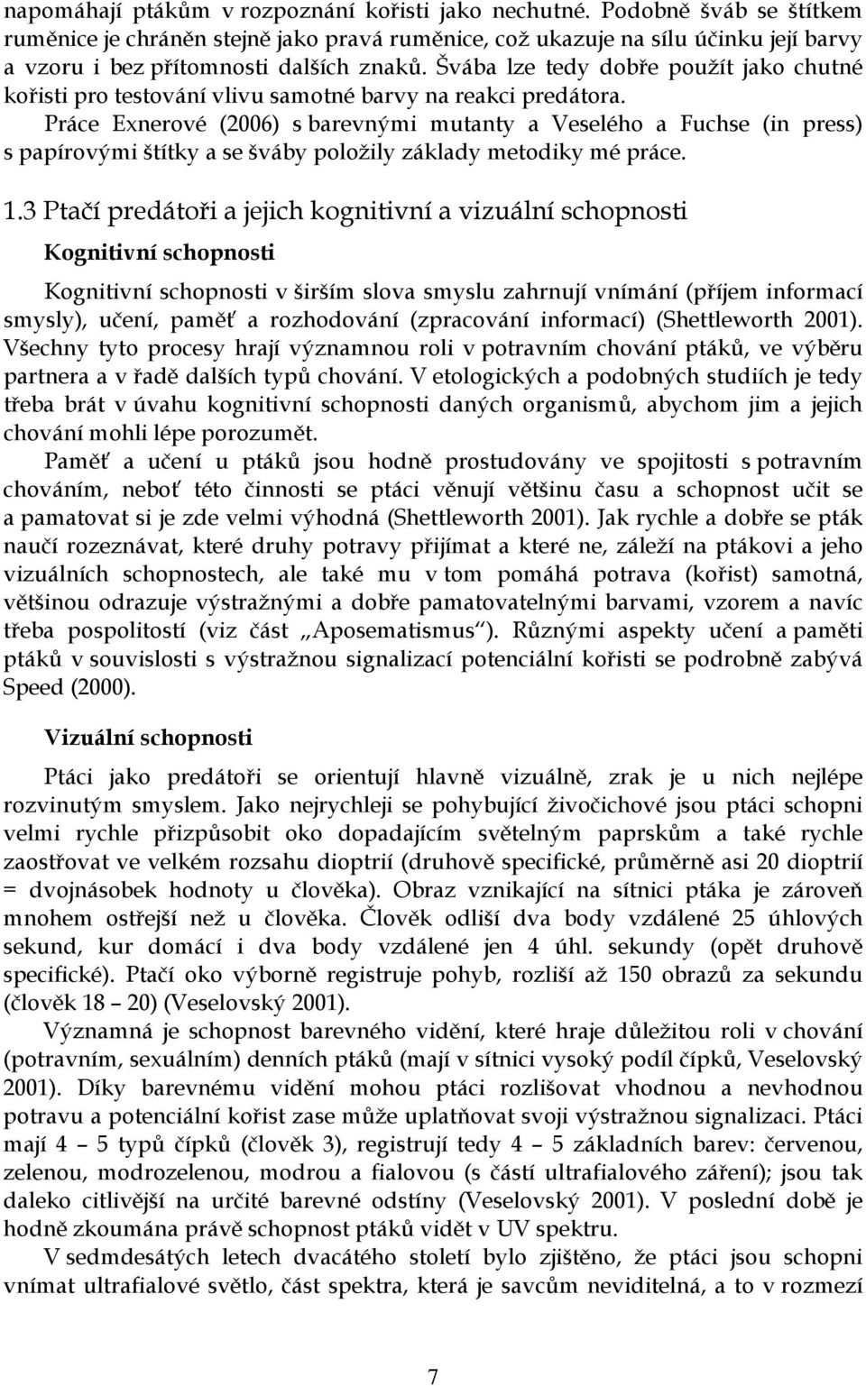 Švába lze tedy dobře použít jako chutné kořisti pro testování vlivu samotné barvy na reakci predátora.