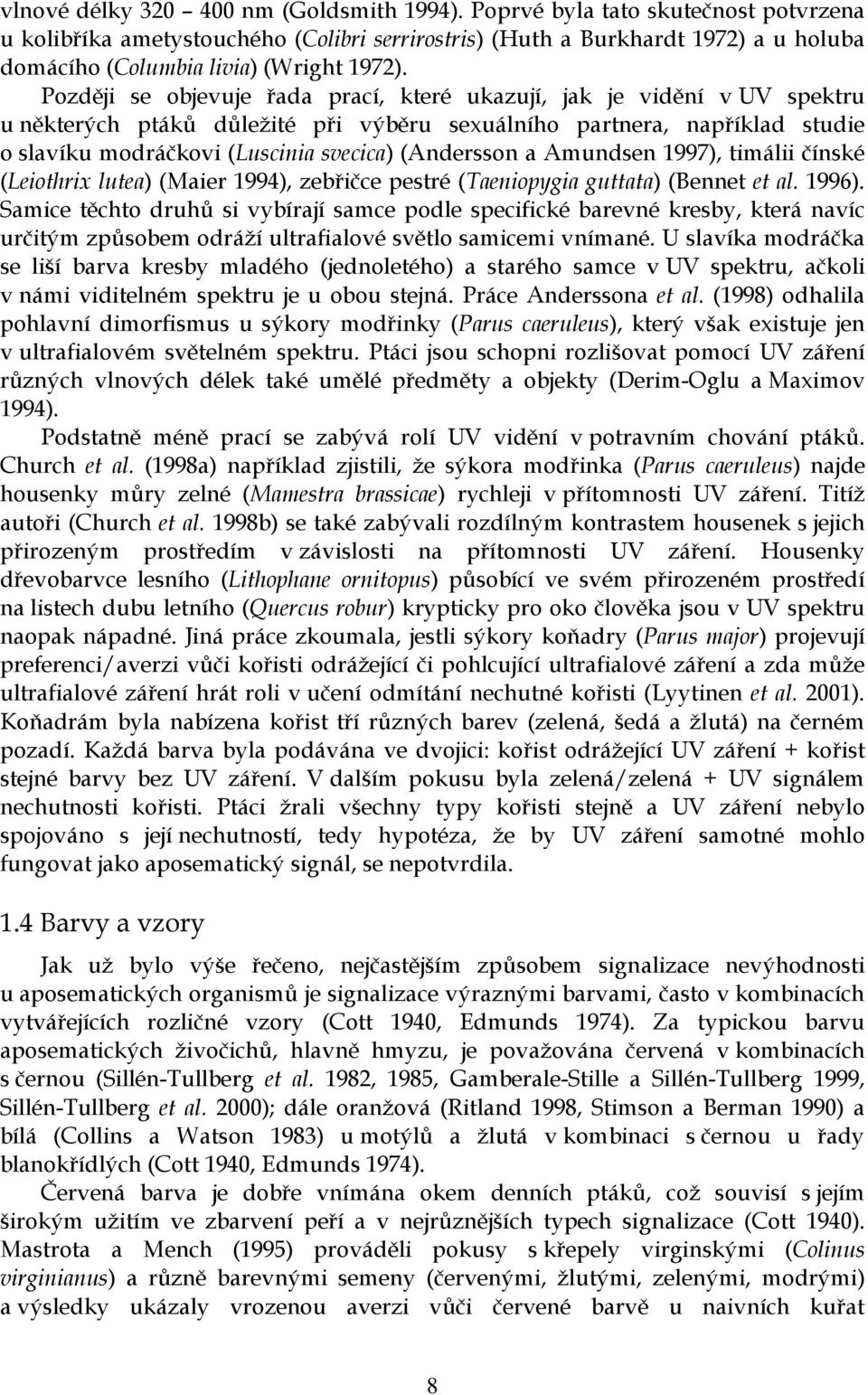 Později se objevuje řada prací, které ukazují, jak je vidění v UV spektru u některých ptáků důležité při výběru sexuálního partnera, například studie o slavíku modráčkovi (Luscinia svecica)