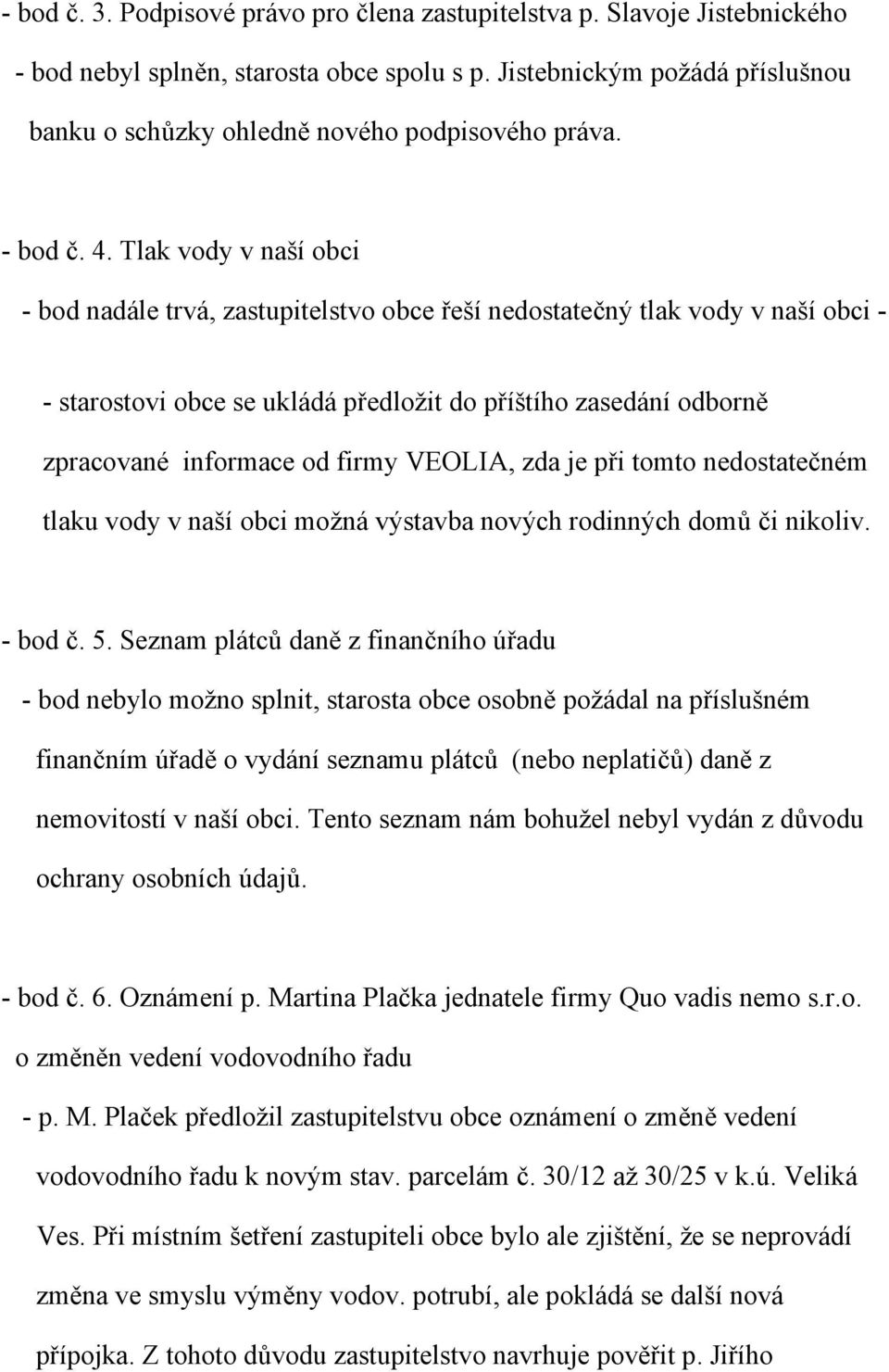 Tlak vody v naší obci - bod nadále trvá, zastupitelstvo obce řeší nedostatečný tlak vody v naší obci - - starostovi obce se ukládá předložit do příštího zasedání odborně zpracované informace od firmy