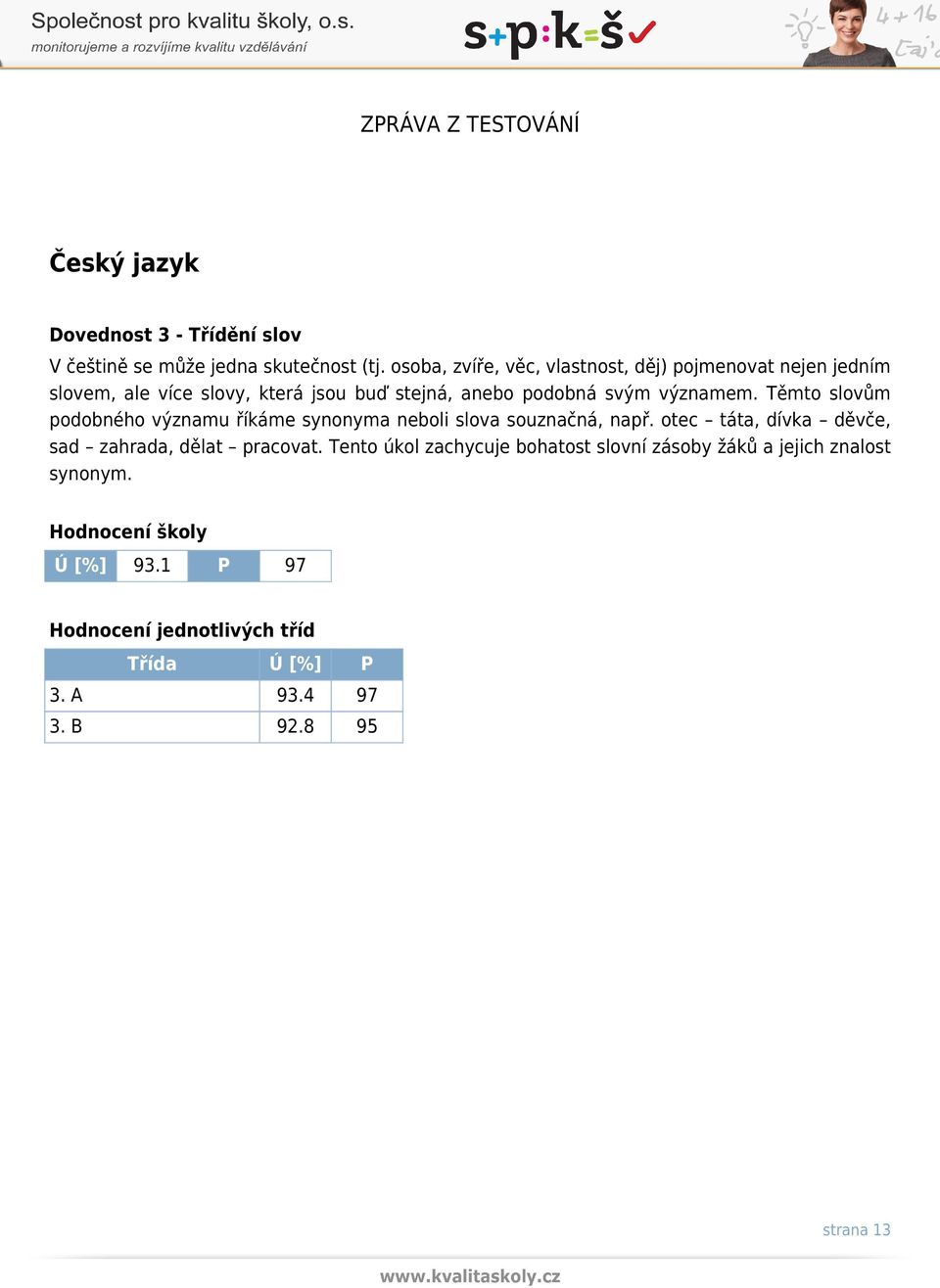 významem. Těmto slovům podobného významu říkáme synonyma neboli slova souznačná, např.