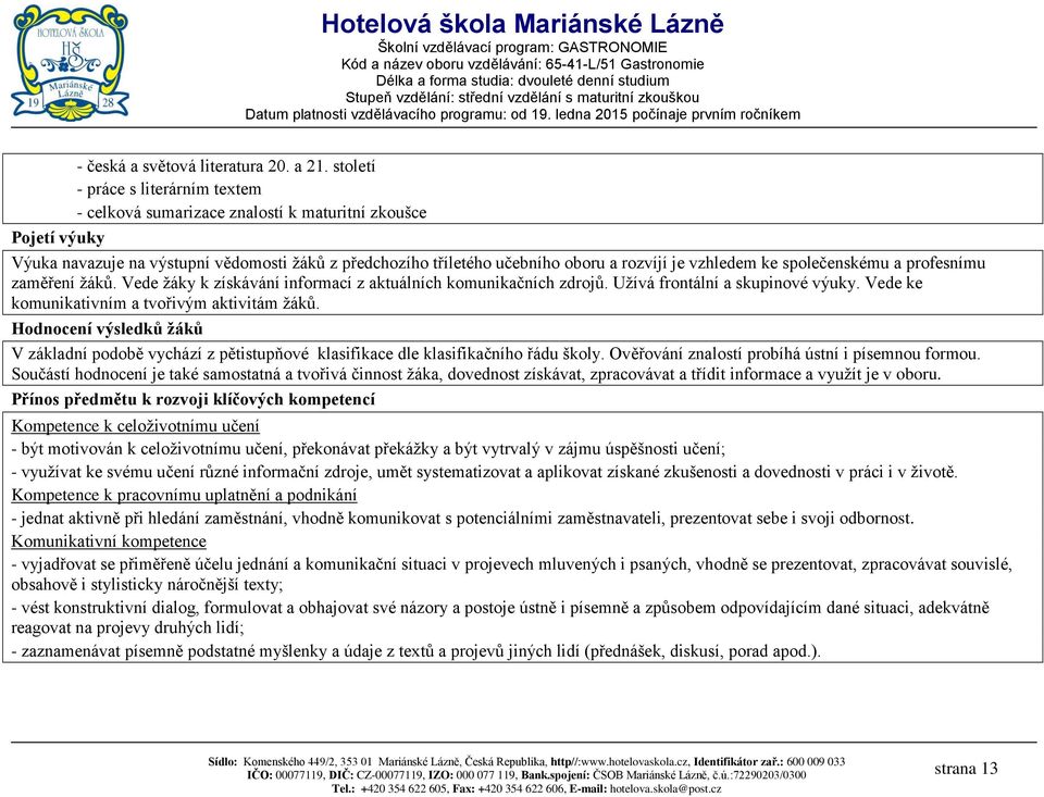 vzhledem ke společenskému a profesnímu zaměření žáků. Vede žáky k získávání informací z aktuálních komunikačních zdrojů. Užívá frontální a skupinové výuky.