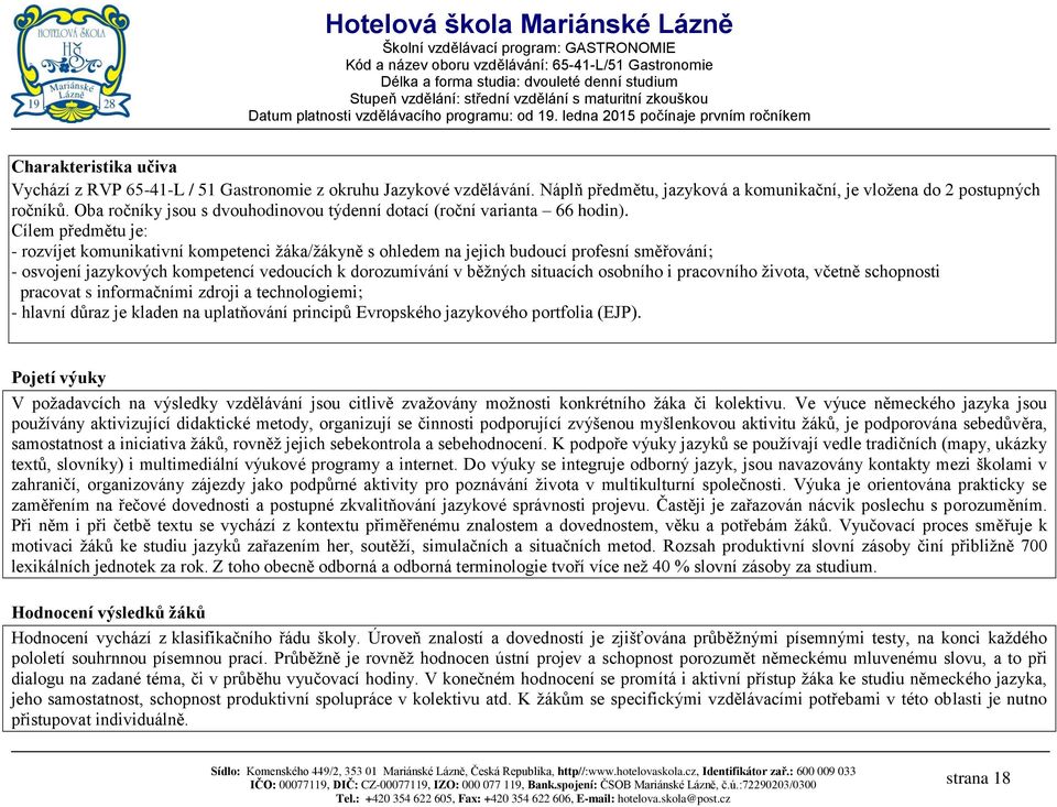 Cílem předmětu je: - rozvíjet komunikativní kompetenci žáka/žákyně s ohledem na jejich budoucí profesní směřování; - osvojení jazykových kompetencí vedoucích k dorozumívání v běžných situacích