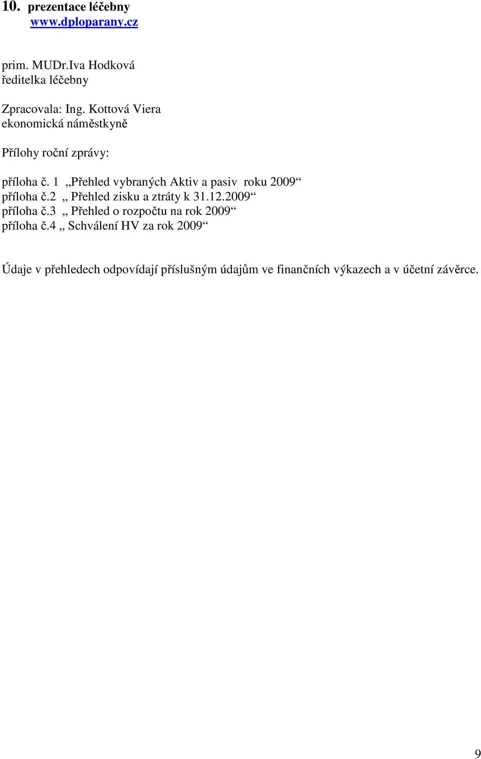 1 Přehled vybraných Aktiv a pasiv roku 2009 příloha č.2 Přehled zisku a ztráty k 31.12.2009 příloha č.3 Přehled o rozpočtu na rok 2009 příloha č.