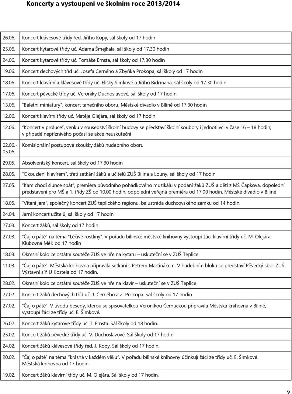 30 hodin 17.06. Koncert pěvecké třídy uč. Veroniky Duchoslavové, sál školy od 17 hodin 13.06. Baletní miniatury, koncert tanečního oboru, Městské divadlo v Bílině od 17.30 hodin 12.06. Koncert klavírní třídy uč.