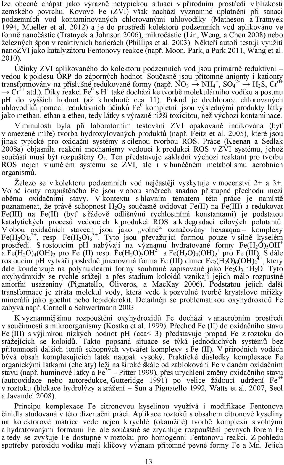 2012) a je do prostředí kolektorů podzemních vod aplikováno ve formě nanočástic (Tratnyek a Johnson 2006), mikročástic (Lin, Weng, a Chen 2008) nebo železných špon v reaktivních bariérách (Phillips