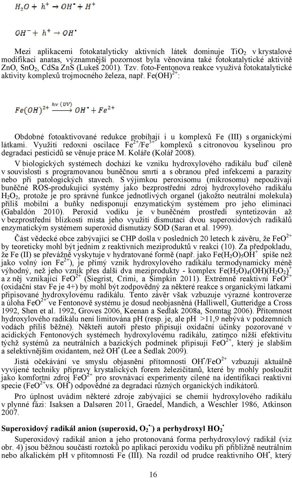 Využití redoxní oscilace Fe 2+ /Fe 3+ komplexů s citronovou kyselinou pro degradaci pesticidů se věnuje práce M. Koláře (Kolář 2008).