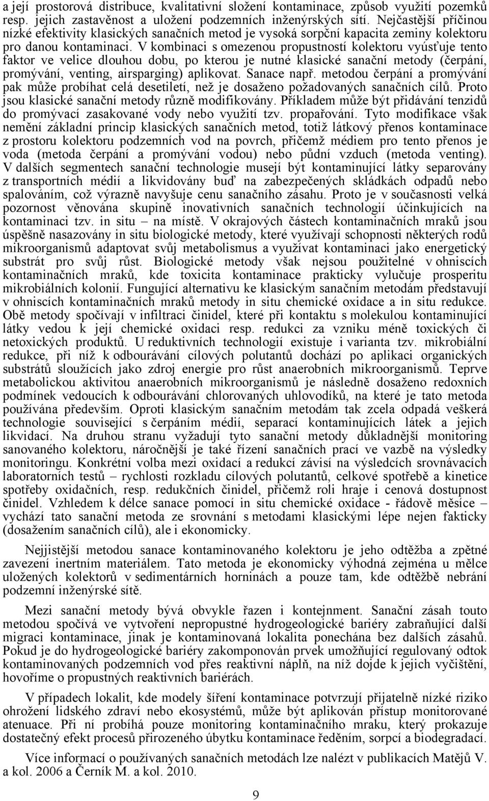 V kombinaci s omezenou propustností kolektoru vyúsťuje tento faktor ve velice dlouhou dobu, po kterou je nutné klasické sanační metody (čerpání, promývání, venting, airsparging) aplikovat.