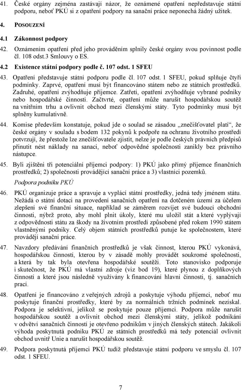 Opatření představuje státní podporu podle čl. 107 odst. 1 SFEU, pokud splňuje čtyři podmínky. Zaprvé, opatření musí být financováno státem nebo ze státních prostředků.