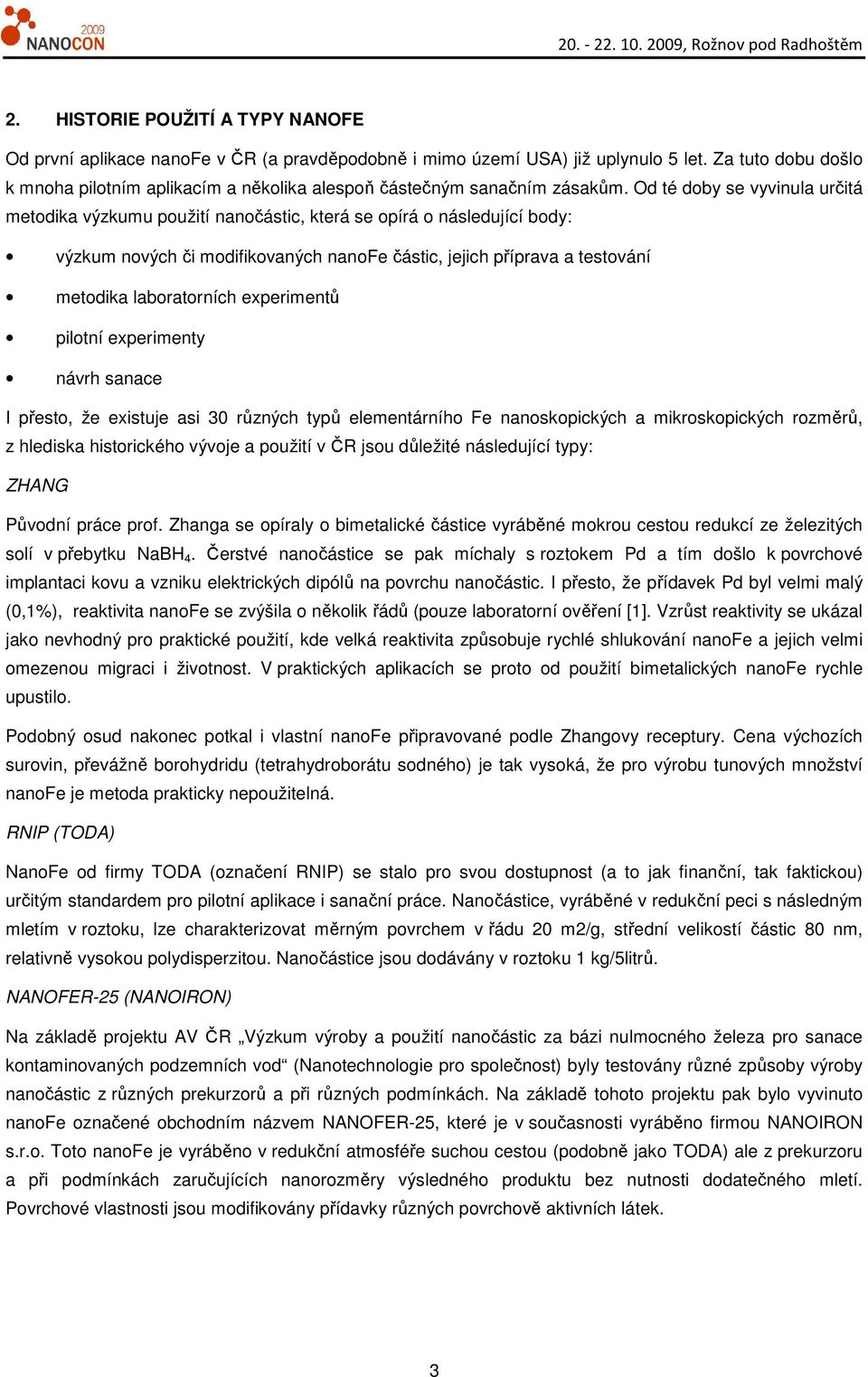 Od té doby se vyvinula určitá metodika výzkumu použití nanočástic, která se opírá o následující body: výzkum nových či modifikovaných nanofe částic, jejich příprava a testování metodika laboratorních