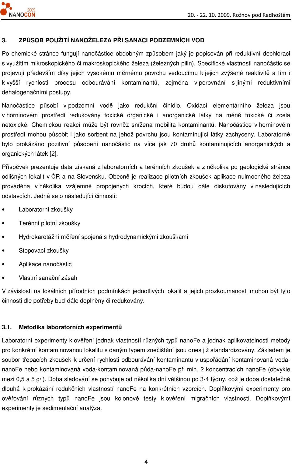 Specifické vlastnosti nanočástic se projevují především díky jejich vysokému měrnému povrchu vedoucímu k jejich zvýšené reaktivitě a tím i k vyšší rychlosti procesu odbourávání kontaminantů, zejména