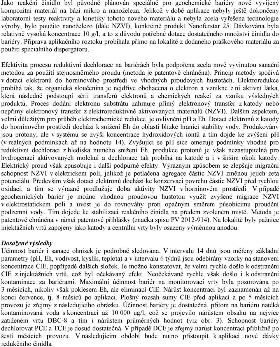 konkrétně produkt Nanoferstar 25. Dávkována byla relativně vysoká koncentrace 10 g/l, a to z důvodu potřebné dotace dostatečného množství činidla do bariéry.