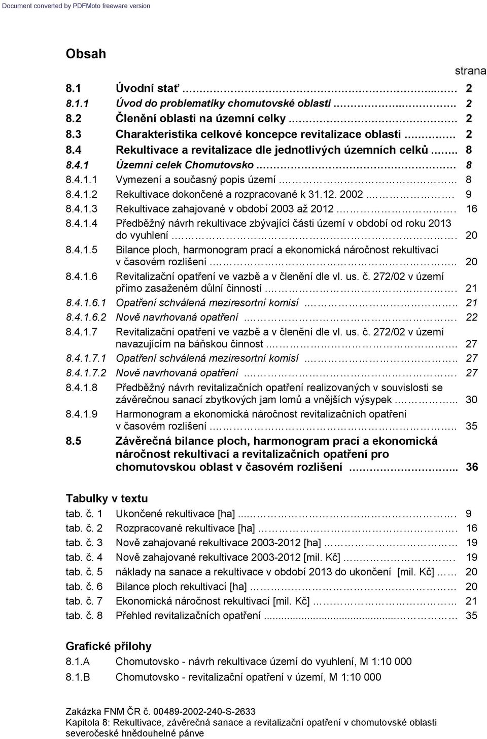 2002.. 9 8.4.1.3 Rekultivace zahajované v období 2003 až 2012.. 16 8.4.1.4 Předběžný návrh rekultivace zbývající části území v období od roku 2013 do vyuhlení.. 20 8.4.1.5 Bilance ploch, harmonogram prací a ekonomická náročnost rekultivací v časovém rozlišení.