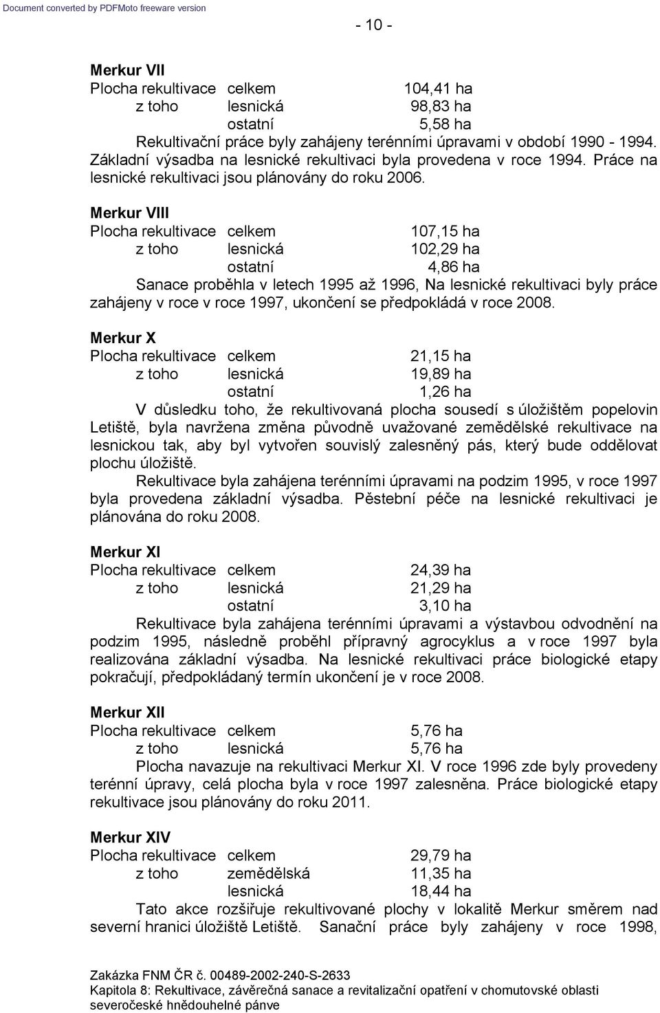 Merkur VIII 107,15 ha z toho 102,29 ha 4,86 ha Sanace proběhla v letech 1995 až 1996, Na lesnické rekultivaci byly práce zahájeny v roce v roce 1997, ukončení se předpokládá v roce 2008.