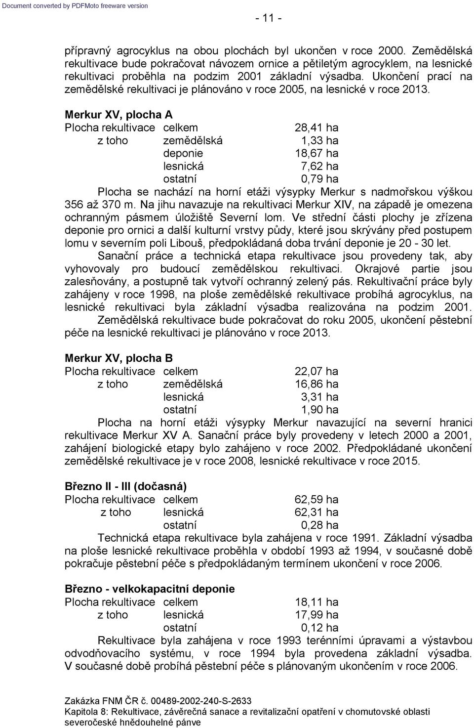 Ukončení prací na zemědělské rekultivaci je plánováno v roce 2005, na lesnické v roce 2013.