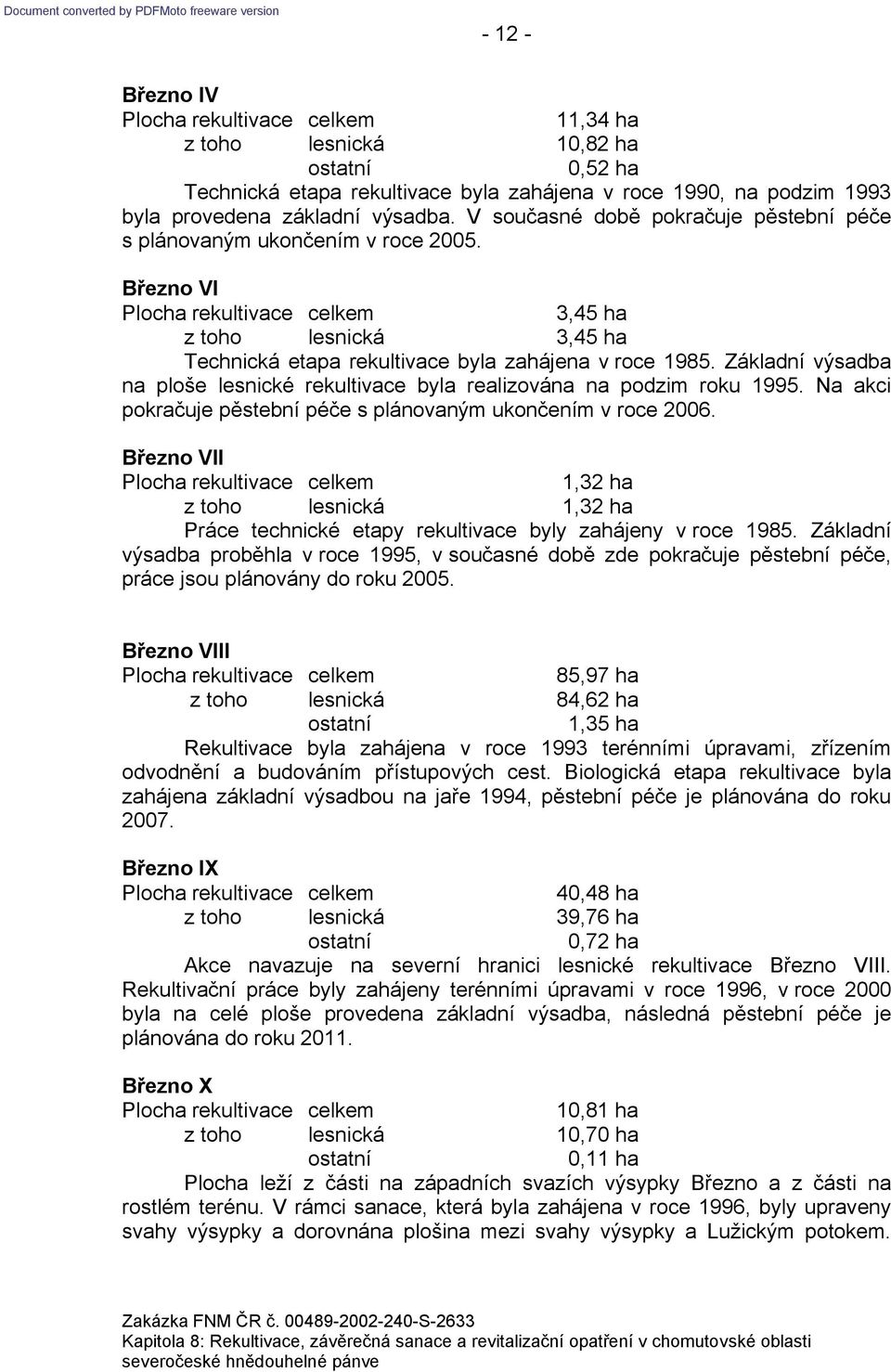 Základní výsadba na ploše lesnické rekultivace byla realizována na podzim roku 1995. Na akci pokračuje pěstební péče s plánovaným ukončením v roce 2006.