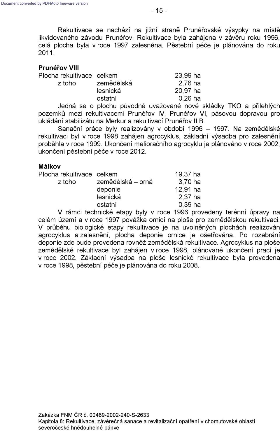 Prunéřov VIII 23,99 ha z toho zemědělská 2,76 ha 20,97 ha 0,26 ha Jedná se o plochu původně uvažované nové skládky TKO a přilehlých pozemků mezi rekultivacemi Prunéřov IV, Prunéřov VI, pásovou