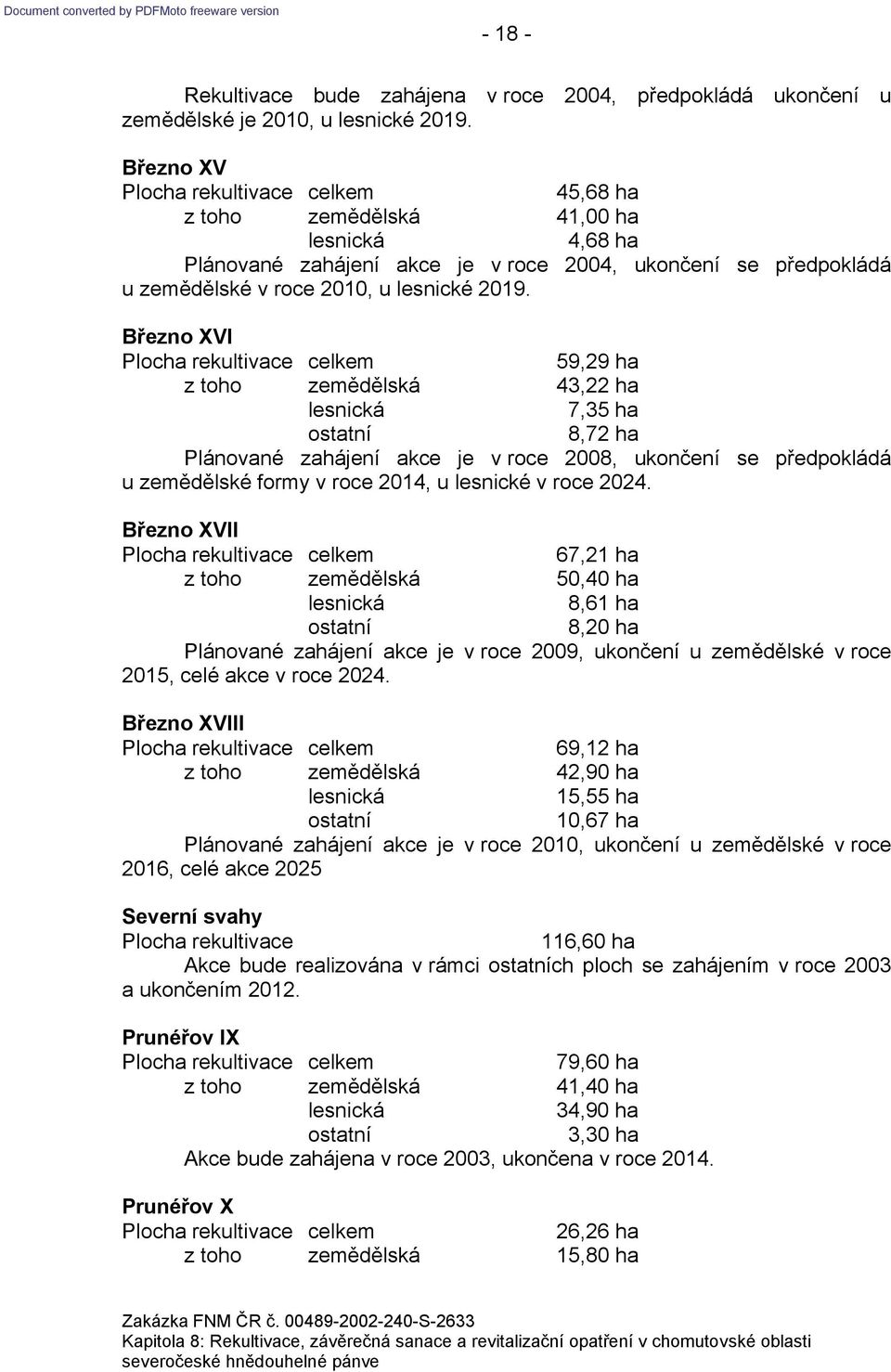 Březno XVI 59,29 ha z toho zemědělská 43,22 ha 7,35 ha 8,72 ha Plánované zahájení akce je v roce 2008, ukončení se předpokládá u zemědělské formy v roce 2014, u lesnické v roce 2024.