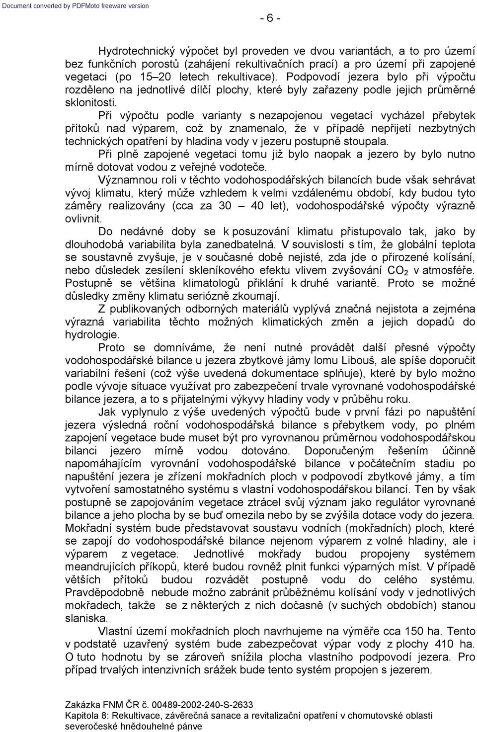 Při výpočtu podle varianty s nezapojenou vegetací vycházel přebytek přítoků nad výparem, což by znamenalo, že v případě nepřijetí nezbytných technických opatření by hladina vody v jezeru postupně