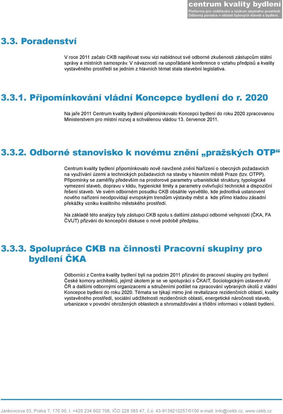 2020 Na jaře 2011 Centrum kvality bydlení připomínkovalo Koncepci bydlení do roku 2020 zpracovanou Ministerstvem pro místní rozvoj a schválenou vládou 13. července 2011. 3.3.2. Odborné stanovisko k