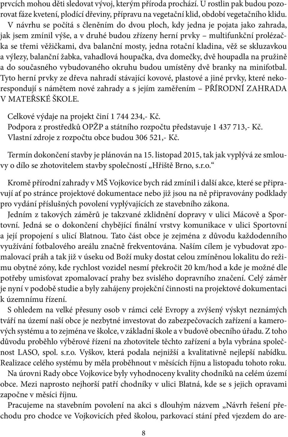 mosty, jedna rotační kladina, věž se skluzavkou a výlezy, balanční žabka, vahadlová houpačka, dva domečky, dvě houpadla na pružině a do současného vybudovaného okruhu budou umístěny dvě branky na