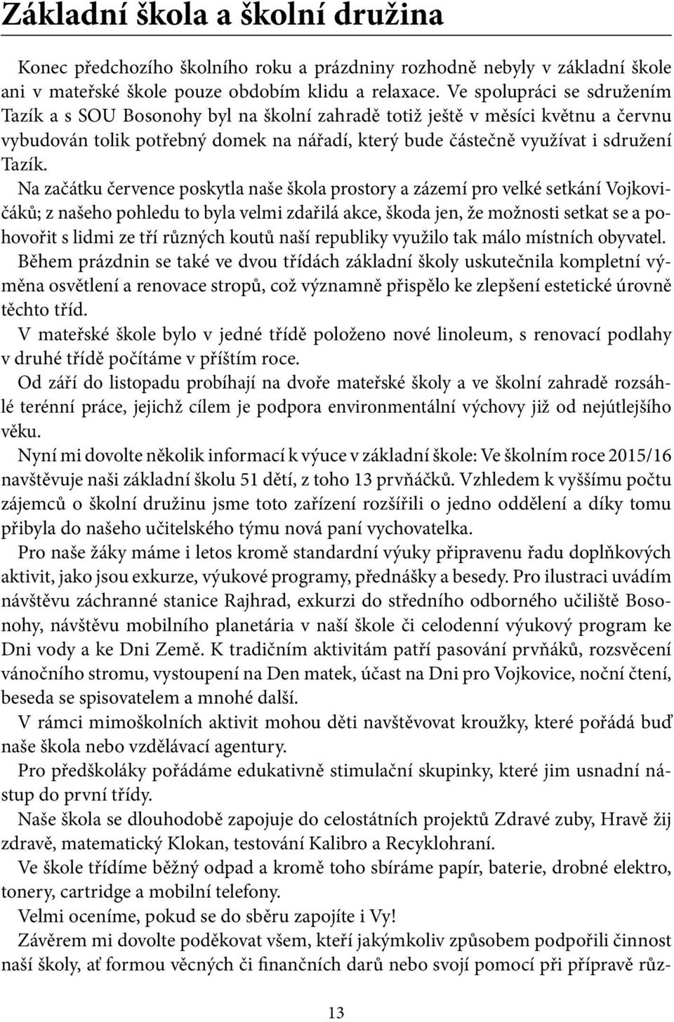 Na začátku července poskytla naše škola prostory a zázemí pro velké setkání Vojkovičáků; z našeho pohledu to byla velmi zdařilá akce, škoda jen, že možnosti setkat se a pohovořit s lidmi ze tří